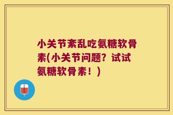 小关节紊乱吃氨糖软骨素(小关节问题?试试氨糖软骨素!)