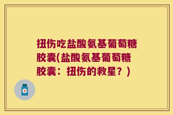 扭伤吃盐酸氨基葡萄糖胶囊(盐酸氨基葡萄糖胶囊：扭伤的救星？)