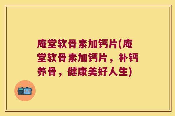 庵堂软骨素加钙片(庵堂软骨素加钙片,补钙养骨,健康美好人生)