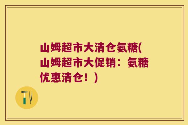 山姆超市大清仓氨糖(山姆超市大促销:氨糖优惠清仓!)