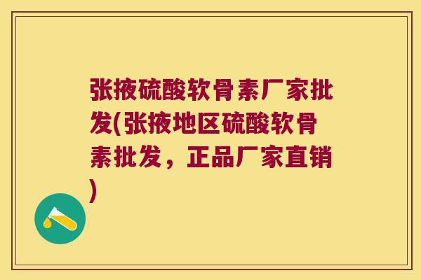 张掖硫酸软骨素厂家批发(张掖地区硫酸软骨素批发,正品厂家直销)