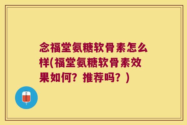 念福堂氨糖软骨素怎么样(福堂氨糖软骨素效果如何?推荐吗?)