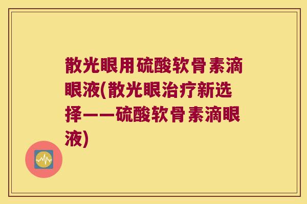散光眼用硫酸软骨素滴眼液(散光眼治疗新选择——硫酸软骨素滴眼液)