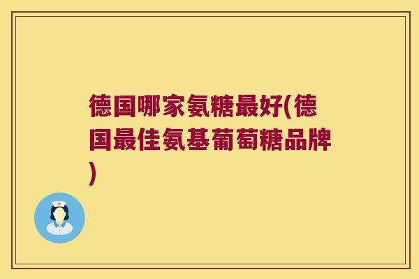 德国哪家氨糖最好(德国最佳氨基葡萄糖品牌)