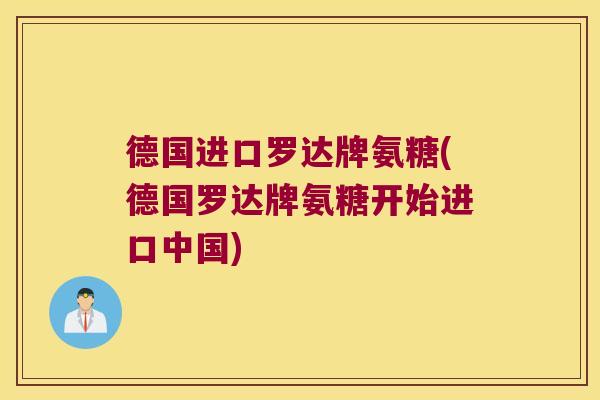 德国进口罗达牌氨糖(德国罗达牌氨糖开始进口中国)