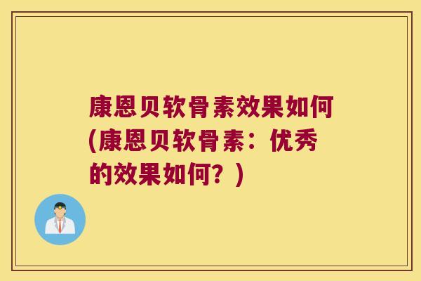 康恩贝软骨素效果如何(康恩贝软骨素:优秀的效果如何?)