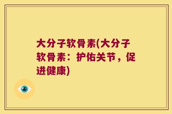 大分子软骨素(大分子软骨素:护佑关节,促进健康)