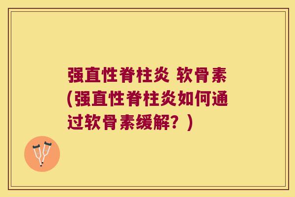 强直性脊柱炎 软骨素(强直性脊柱炎如何通过软骨素缓解?)