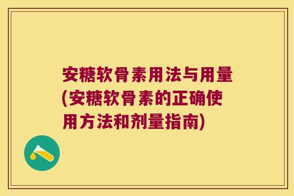 安糖软骨素用法与用量(安糖软骨素的正确使用方法和剂量指南)