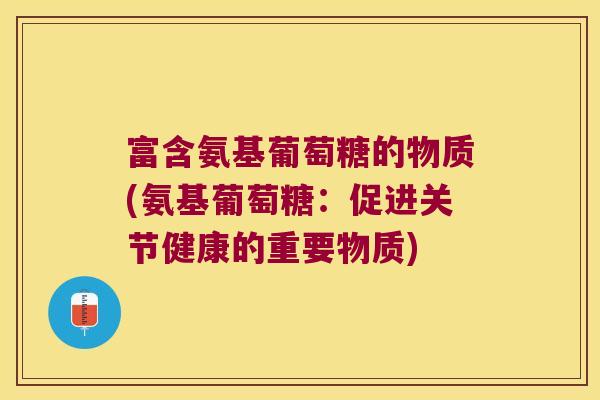 富含氨基葡萄糖的物质(氨基葡萄糖:促进关节健康的重要物质)