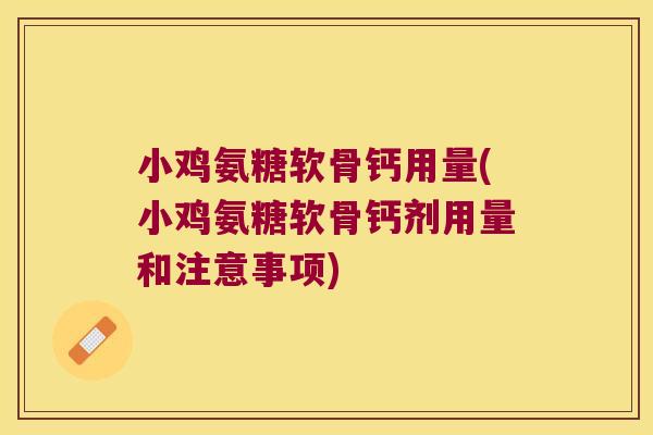 小鸡氨糖软骨钙用量(小鸡氨糖软骨钙剂用量和注意事项)