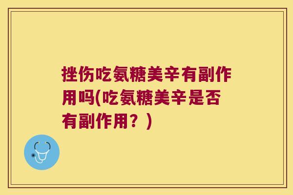 挫伤吃氨糖美辛有副作用吗(吃氨糖美辛是否有副作用?)