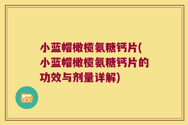 小蓝帽橄榄氨糖钙片(小蓝帽橄榄氨糖钙片的功效与剂量详解)