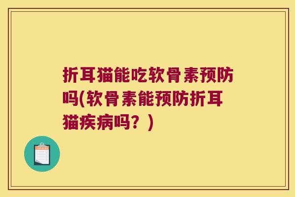 折耳猫能吃软骨素预防吗(软骨素能预防折耳猫疾病吗?)