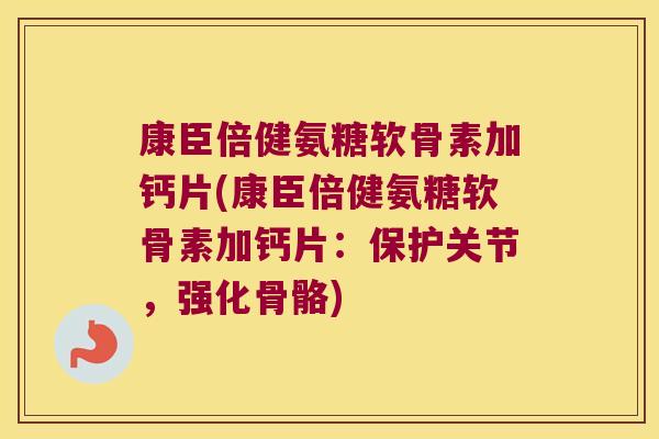 康臣倍健氨糖软骨素加钙片(康臣倍健氨糖软骨素加钙片:保护关节,强化骨骼)