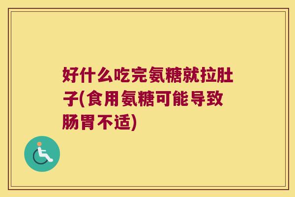 好什么吃完氨糖就拉肚子(食用氨糖可能导致肠胃不适)