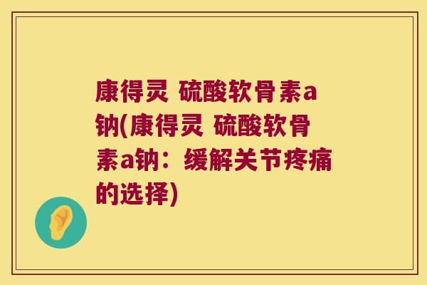 康得灵 硫酸软骨素a钠(康得灵 硫酸软骨素a钠：缓解关节疼痛的选择)