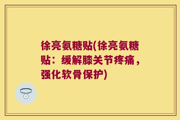 徐亮氨糖贴(徐亮氨糖贴:缓解膝关节疼痛,强化软骨保护)