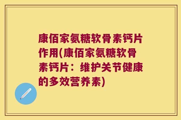 康佰家氨糖软骨素钙片作用(康佰家氨糖软骨素钙片:维护关节健康的多效营养素)
