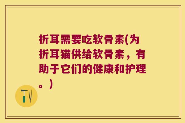 折耳需要吃软骨素(为折耳猫供给软骨素,有助于它们的健康和护理。)