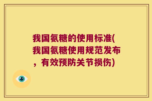 我国氨糖的使用标准(我国氨糖使用规范发布,有效预防关节损伤)