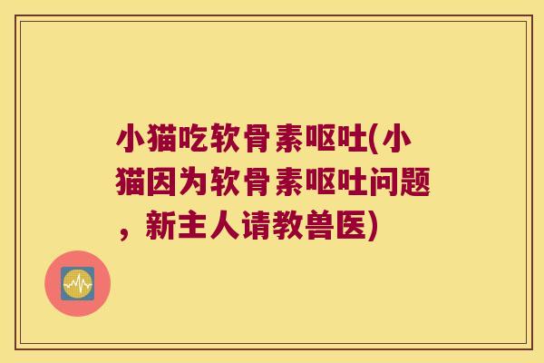 小猫吃软骨素(小猫因为软骨素问题,新主人请教兽医) 小猫吃软骨素(小猫因为软骨素问题,新主人请教兽医)