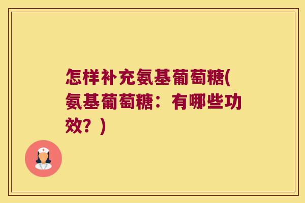 怎样补充氨基葡萄糖(氨基葡萄糖:有哪些功效?) 怎样补充氨基葡萄糖(氨基葡萄糖:有哪些功效?)