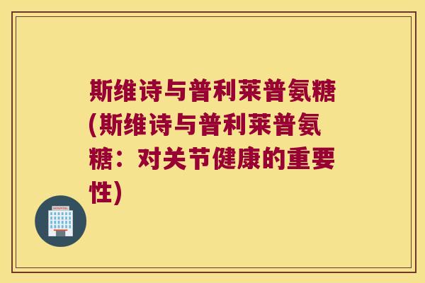 斯维诗与普利莱普氨糖(斯维诗与普利莱普氨糖:对关节健康的重要性)