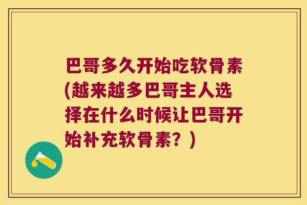 巴哥多久开始吃软骨素(越来越多巴哥主人选择在什么时候让巴哥开始补充软骨素?) 巴哥多久开始吃软骨素(越来越多巴哥主人选择在什么时候让巴哥开始补充软骨素?)