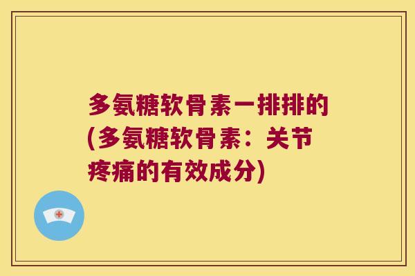 多氨糖软骨素一排排的(多氨糖软骨素:关节疼痛的有效成分)