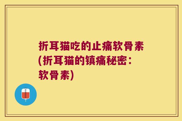 折耳猫吃的止痛软骨素(折耳猫的镇痛秘密:软骨素)
