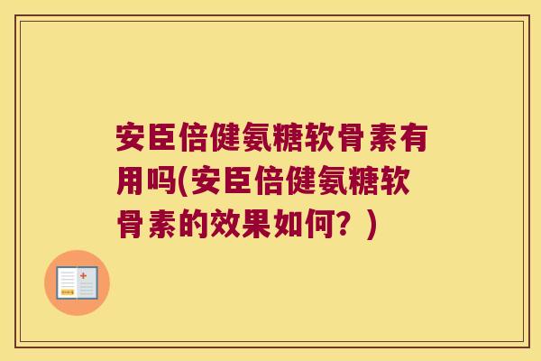 安臣倍健氨糖软骨素有用吗(安臣倍健氨糖软骨素的效果如何?)