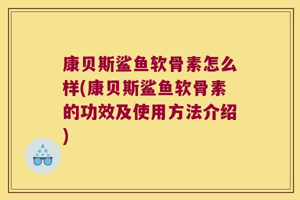 康贝斯鲨鱼软骨素怎么样(康贝斯鲨鱼软骨素的功效及使用方法介绍) 康贝斯鲨鱼软骨素怎么样(康贝斯鲨鱼软骨素的功效及使用方法介绍)
