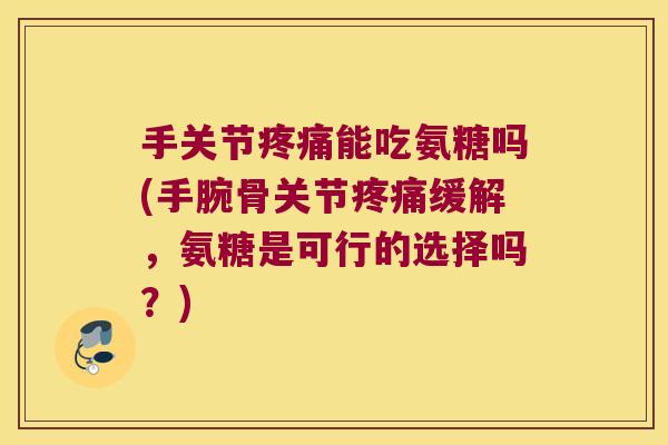 手关节疼痛能吃氨糖吗(手腕骨关节疼痛缓解,氨糖是可行的选择吗?)