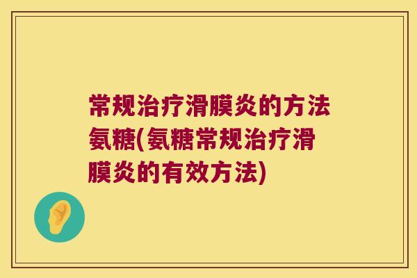 常规治疗滑膜炎的方法氨糖(氨糖常规治疗滑膜炎的有效方法)