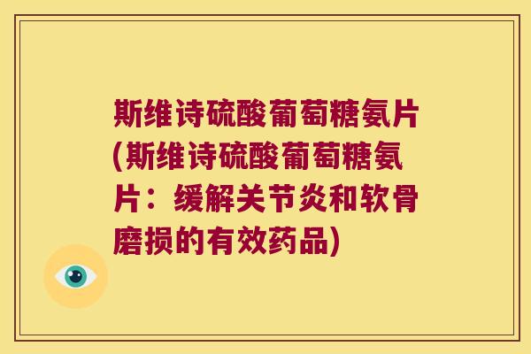 斯维诗硫酸葡萄糖氨片(斯维诗硫酸葡萄糖氨片:缓解关节炎和软骨磨损的有效药品)