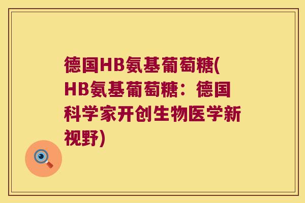 德国HB氨基葡萄糖(HB氨基葡萄糖:德国科学家开创生物医学新视野)