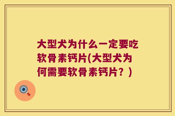 大型犬为什么一定要吃软骨素钙片(大型犬为何需要软骨素钙片?)