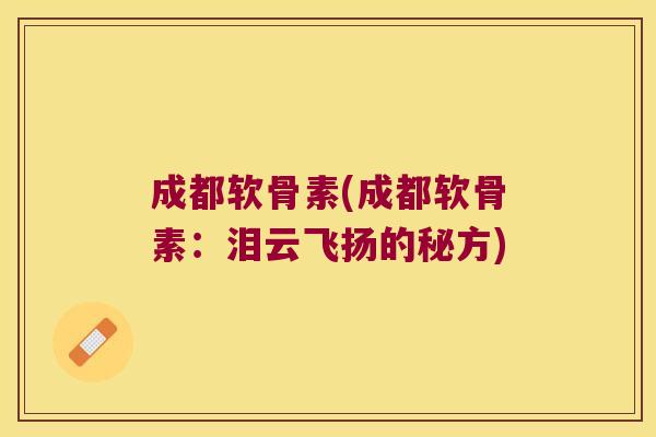 成都软骨素(成都软骨素:泪云飞扬的秘方)