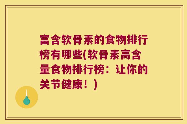 富含软骨素的食物排行榜有哪些(软骨素高含量食物排行榜:让你的关节健康!)