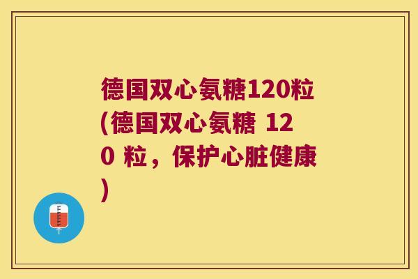 德国双心氨糖120粒(德国双心氨糖 120 粒,保护健康) 德国双心氨糖120粒(德国双心氨糖 120 粒,保护健康)
