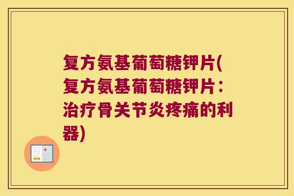复方氨基葡萄糖钾片(复方氨基葡萄糖钾片:治疗骨关节炎疼痛的利器)