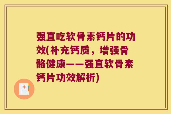 强直吃软骨素钙片的功效(补充钙质,增强骨骼健康——强直软骨素钙片功效解析)