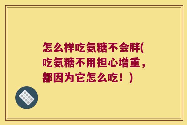 怎么样吃氨糖不会胖(吃氨糖不用担心增重,都因为它怎么吃!)