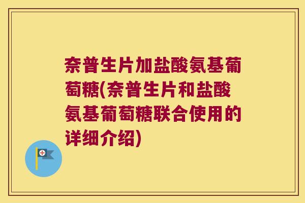 奈普生片加盐酸氨基葡萄糖(奈普生片和盐酸氨基葡萄糖联合使用的详细介绍)
