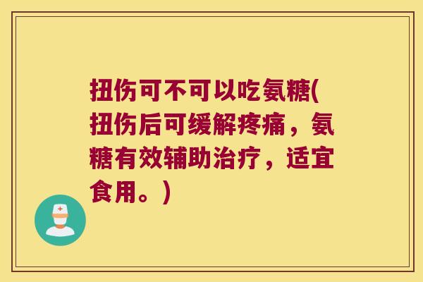 扭伤可不可以吃氨糖(扭伤后可缓解疼痛，氨糖有效辅助治疗，适宜食用。)