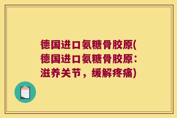 德国进口氨糖骨胶原(德国进口氨糖骨胶原:滋养关节,缓解疼痛)