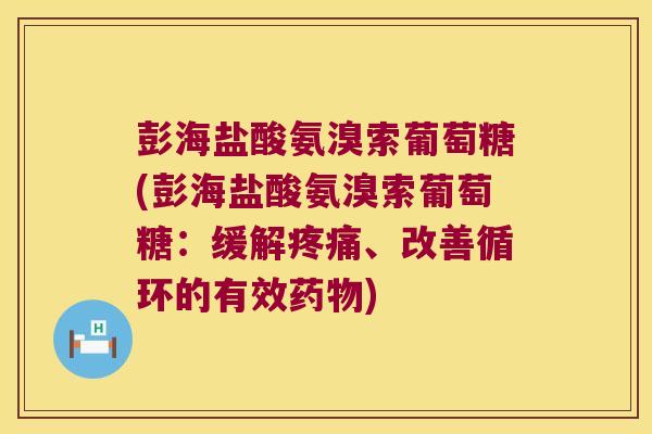 彭海盐酸氨溴索葡萄糖(彭海盐酸氨溴索葡萄糖:缓解疼痛、改善循环的有效药物)