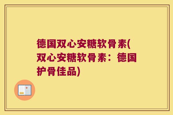 德国双心安糖软骨素(双心安糖软骨素:德国护骨佳品)