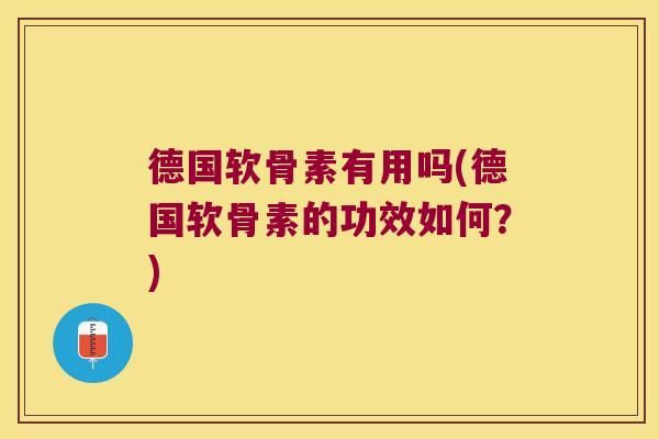 德国软骨素有用吗(德国软骨素的功效如何?)